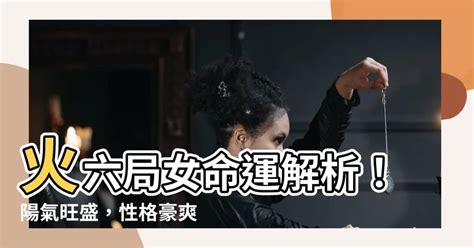 火六局陽女|阳女火六局五行属性 阳女火六局的命运和性格特点